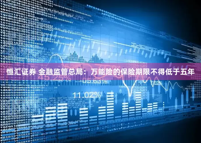 恒汇证券 金融监管总局：万能险的保险期限不得低于五年