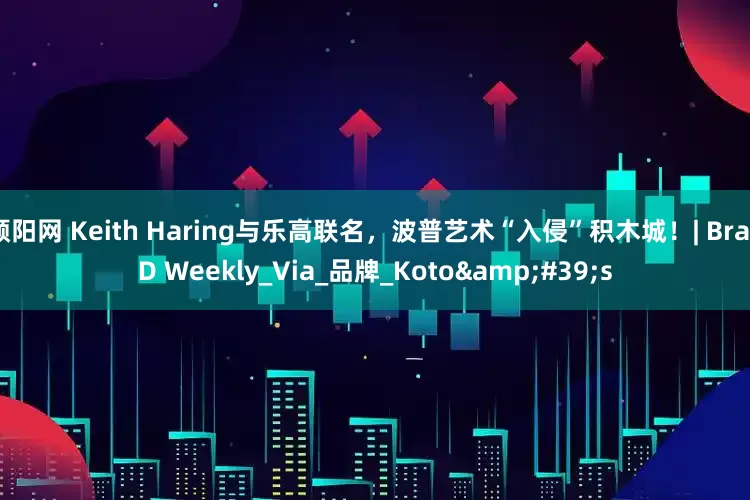 顺阳网 Keith Haring与乐高联名，波普艺术“入侵”积木城！| BranD Weekly_Via_品牌_Koto&#39;s
