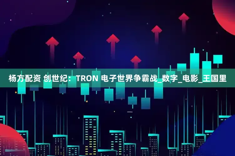 杨方配资 创世纪：TRON 电子世界争霸战_数字_电影_王国里