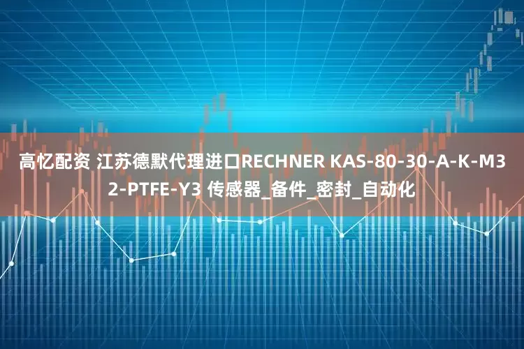 高忆配资 江苏德默代理进口RECHNER KAS-80-30-A-K-M32-PTFE-Y3 传感器_备件_密封_自动化