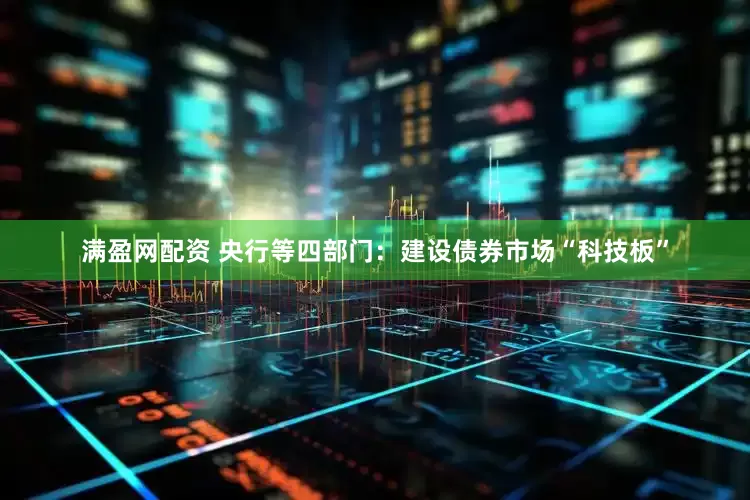 满盈网配资 央行等四部门：建设债券市场“科技板”