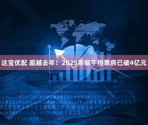 达宝优配 超越去年！2025年端午档票房已破4亿元