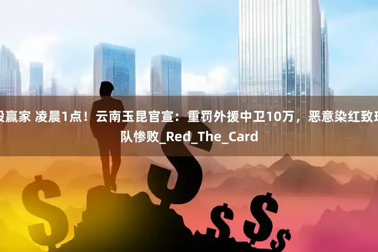 股赢家 凌晨1点！云南玉昆官宣：重罚外援中卫10万，恶意染红致球队惨败_Red_The_Card