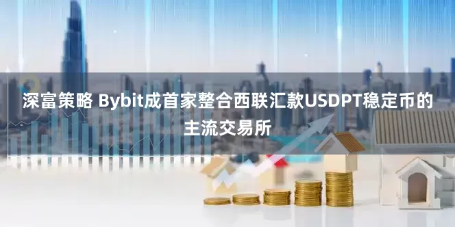 深富策略 Bybit成首家整合西联汇款USDPT稳定币的主流交易所