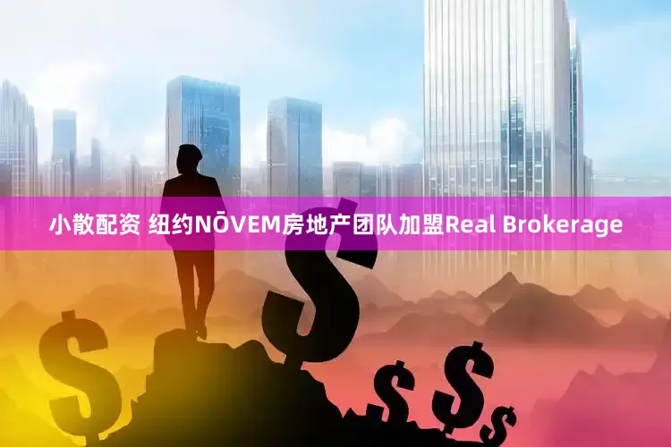小散配资 纽约NŌVEM房地产团队加盟Real Brokerage