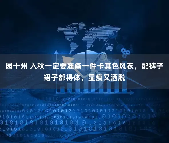 园十州 入秋一定要准备一件卡其色风衣，配裤子裙子都得体，显瘦又洒脱